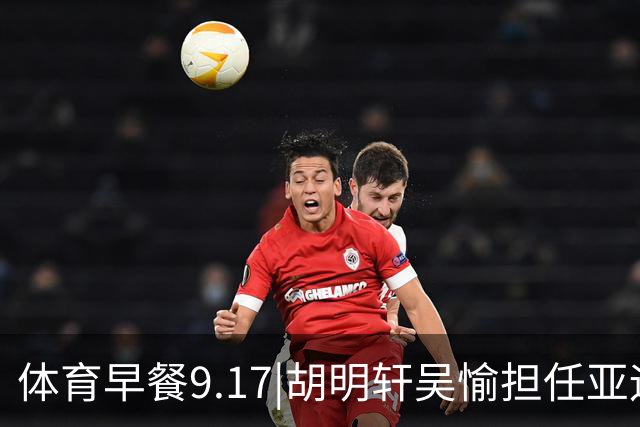 体育早餐9.17|胡明轩吴愉担任亚运开幕旗手 F1公布2027赛历